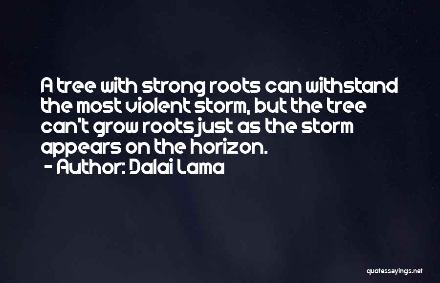 Dalai Lama Quotes: A Tree With Strong Roots Can Withstand The Most Violent Storm, But The Tree Can't Grow Roots Just As The