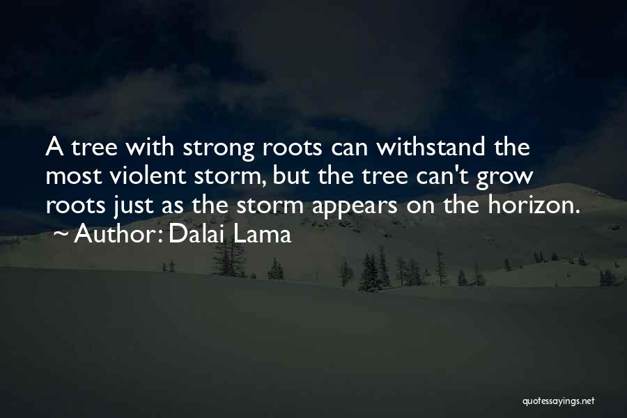 Dalai Lama Quotes: A Tree With Strong Roots Can Withstand The Most Violent Storm, But The Tree Can't Grow Roots Just As The