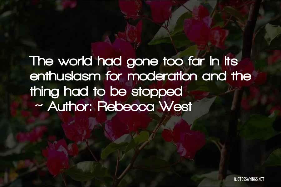 Rebecca West Quotes: The World Had Gone Too Far In Its Enthusiasm For Moderation And The Thing Had To Be Stopped