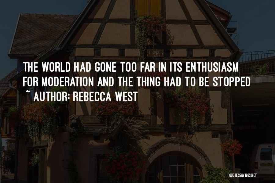 Rebecca West Quotes: The World Had Gone Too Far In Its Enthusiasm For Moderation And The Thing Had To Be Stopped