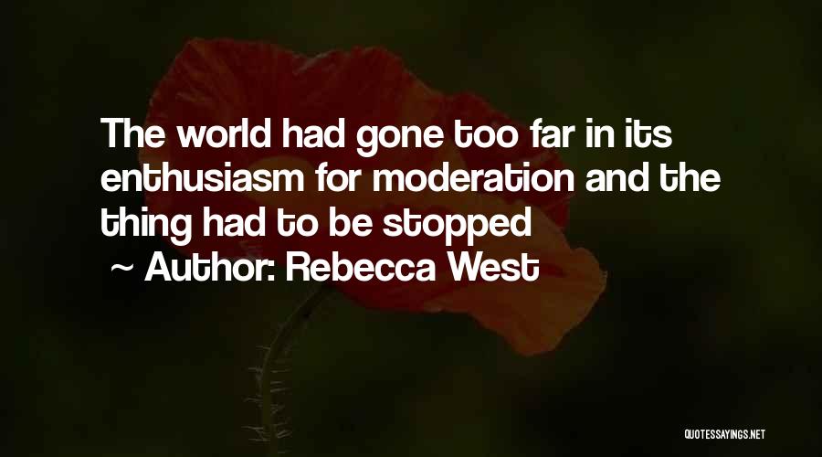 Rebecca West Quotes: The World Had Gone Too Far In Its Enthusiasm For Moderation And The Thing Had To Be Stopped