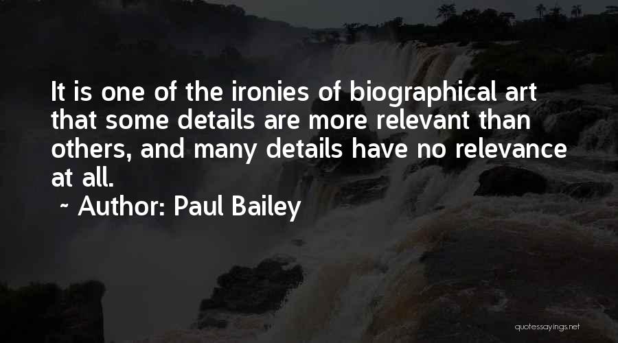 Paul Bailey Quotes: It Is One Of The Ironies Of Biographical Art That Some Details Are More Relevant Than Others, And Many Details