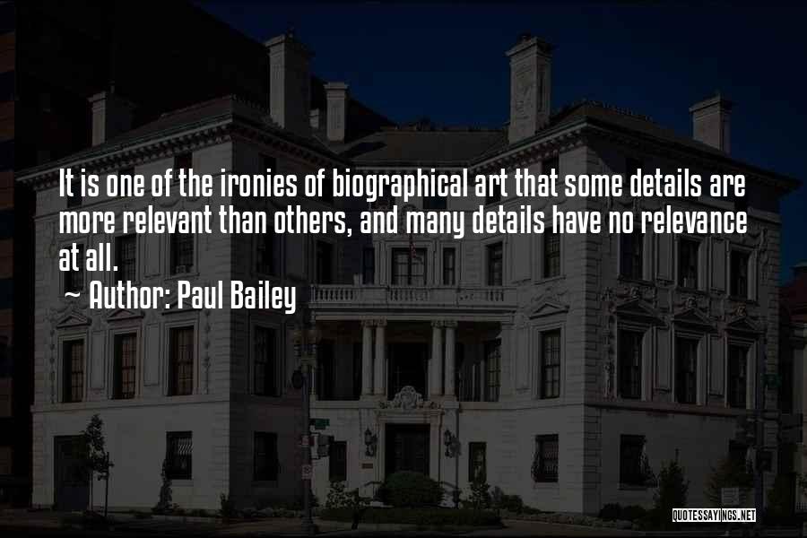 Paul Bailey Quotes: It Is One Of The Ironies Of Biographical Art That Some Details Are More Relevant Than Others, And Many Details