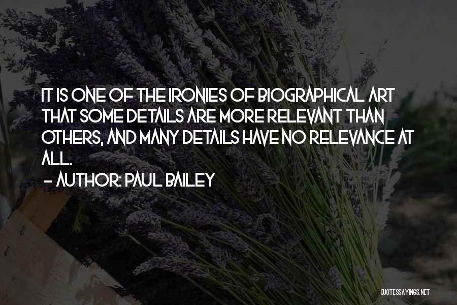 Paul Bailey Quotes: It Is One Of The Ironies Of Biographical Art That Some Details Are More Relevant Than Others, And Many Details