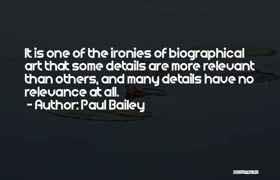 Paul Bailey Quotes: It Is One Of The Ironies Of Biographical Art That Some Details Are More Relevant Than Others, And Many Details