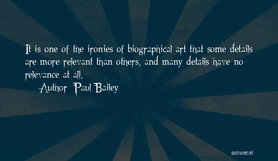 Paul Bailey Quotes: It Is One Of The Ironies Of Biographical Art That Some Details Are More Relevant Than Others, And Many Details