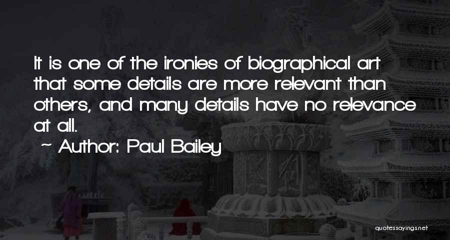 Paul Bailey Quotes: It Is One Of The Ironies Of Biographical Art That Some Details Are More Relevant Than Others, And Many Details