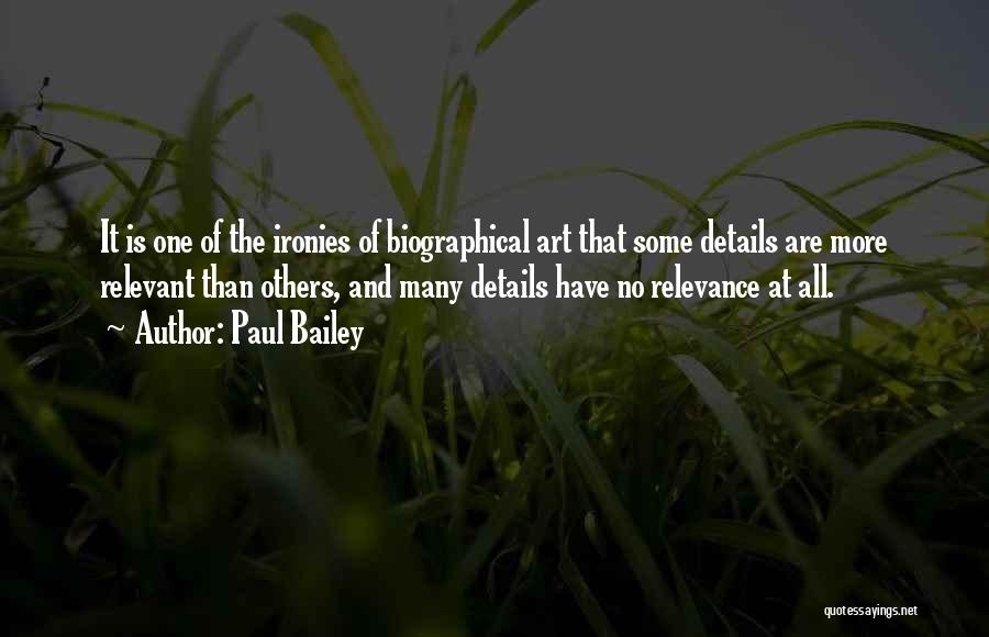 Paul Bailey Quotes: It Is One Of The Ironies Of Biographical Art That Some Details Are More Relevant Than Others, And Many Details