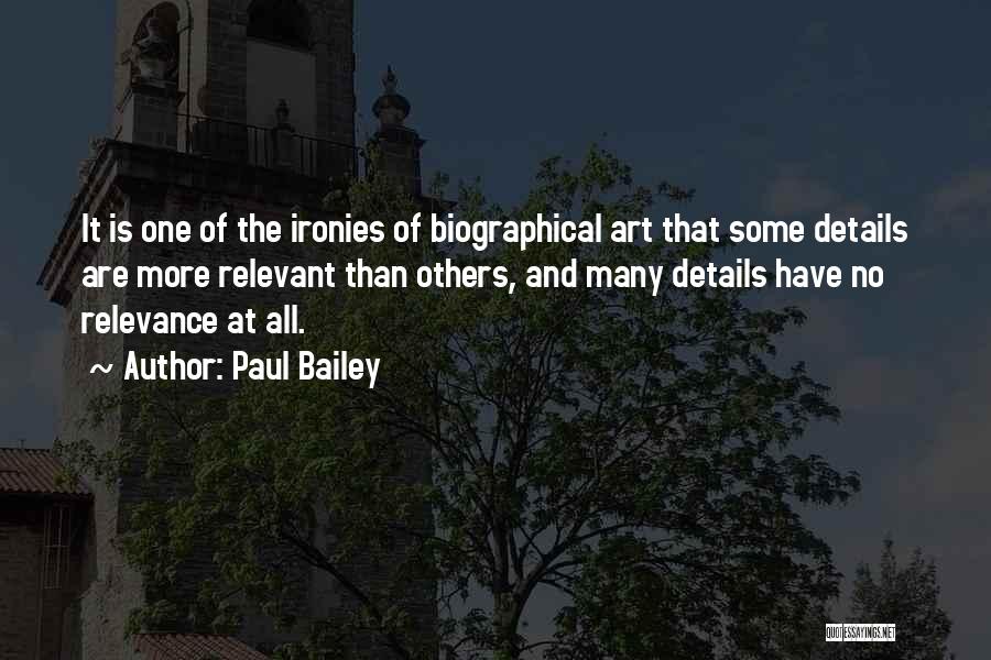 Paul Bailey Quotes: It Is One Of The Ironies Of Biographical Art That Some Details Are More Relevant Than Others, And Many Details