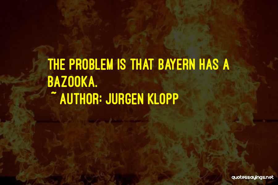 Jurgen Klopp Quotes: The Problem Is That Bayern Has A Bazooka.