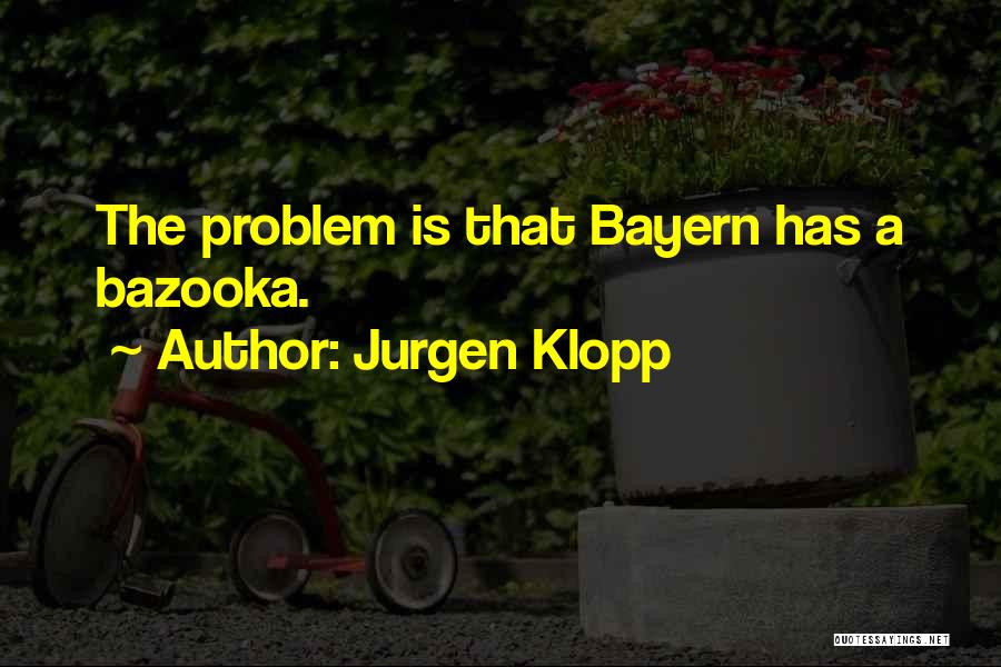 Jurgen Klopp Quotes: The Problem Is That Bayern Has A Bazooka.