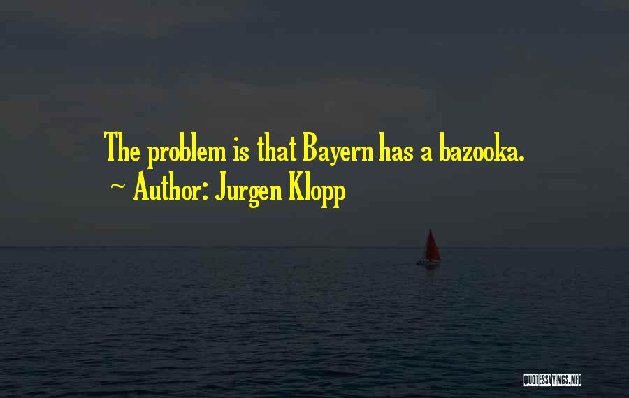 Jurgen Klopp Quotes: The Problem Is That Bayern Has A Bazooka.