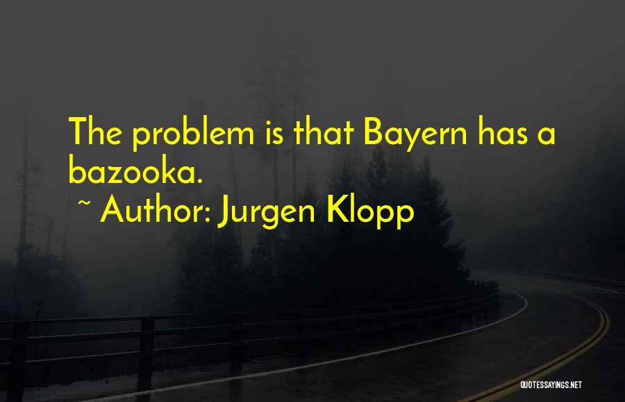 Jurgen Klopp Quotes: The Problem Is That Bayern Has A Bazooka.