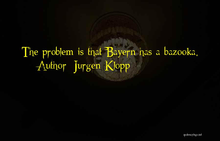 Jurgen Klopp Quotes: The Problem Is That Bayern Has A Bazooka.