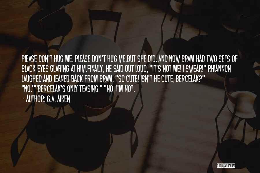 G.A. Aiken Quotes: Please Don't Hug Me. Please Don't Hug Me.but She Did. And Now Bram Had Two Sets Of Black Eyes Glaring