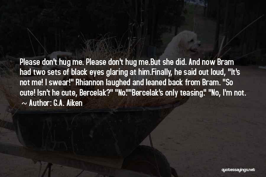 G.A. Aiken Quotes: Please Don't Hug Me. Please Don't Hug Me.but She Did. And Now Bram Had Two Sets Of Black Eyes Glaring