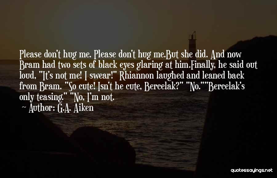 G.A. Aiken Quotes: Please Don't Hug Me. Please Don't Hug Me.but She Did. And Now Bram Had Two Sets Of Black Eyes Glaring