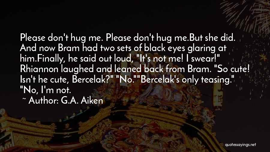 G.A. Aiken Quotes: Please Don't Hug Me. Please Don't Hug Me.but She Did. And Now Bram Had Two Sets Of Black Eyes Glaring