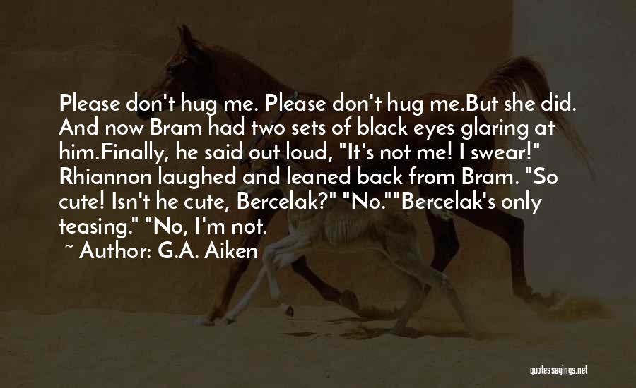 G.A. Aiken Quotes: Please Don't Hug Me. Please Don't Hug Me.but She Did. And Now Bram Had Two Sets Of Black Eyes Glaring