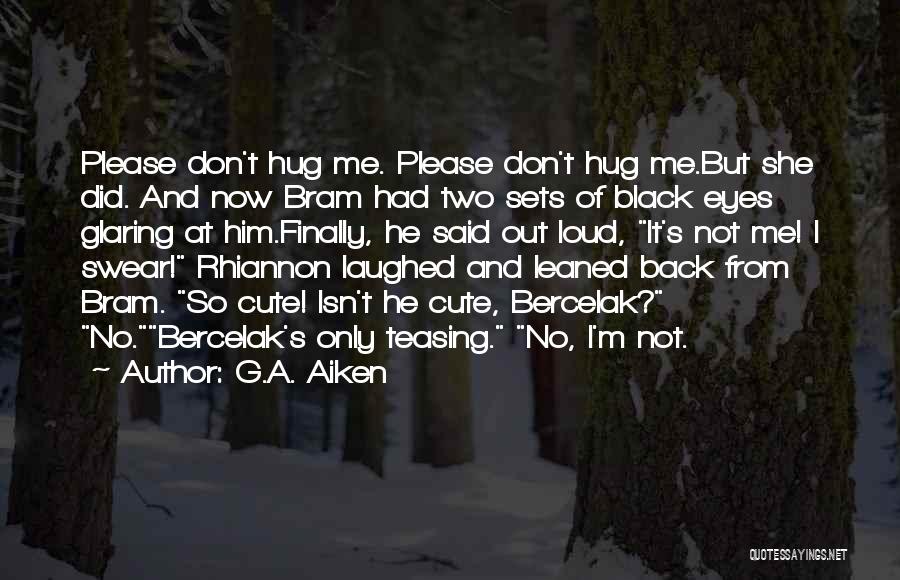 G.A. Aiken Quotes: Please Don't Hug Me. Please Don't Hug Me.but She Did. And Now Bram Had Two Sets Of Black Eyes Glaring