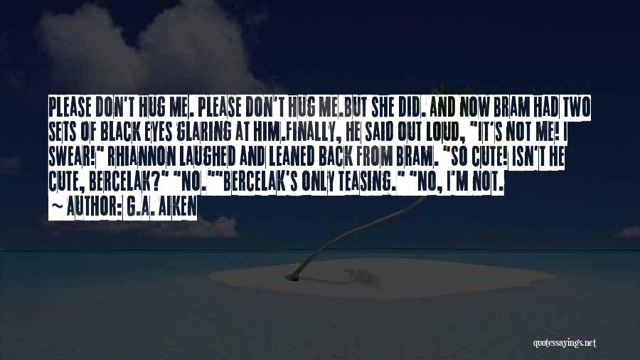 G.A. Aiken Quotes: Please Don't Hug Me. Please Don't Hug Me.but She Did. And Now Bram Had Two Sets Of Black Eyes Glaring