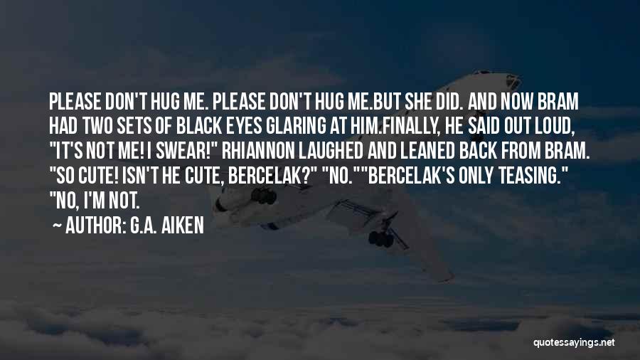 G.A. Aiken Quotes: Please Don't Hug Me. Please Don't Hug Me.but She Did. And Now Bram Had Two Sets Of Black Eyes Glaring