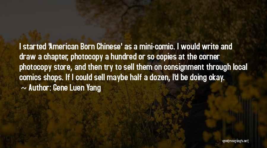Gene Luen Yang Quotes: I Started 'american Born Chinese' As A Mini-comic. I Would Write And Draw A Chapter, Photocopy A Hundred Or So