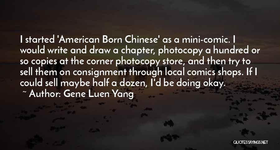 Gene Luen Yang Quotes: I Started 'american Born Chinese' As A Mini-comic. I Would Write And Draw A Chapter, Photocopy A Hundred Or So