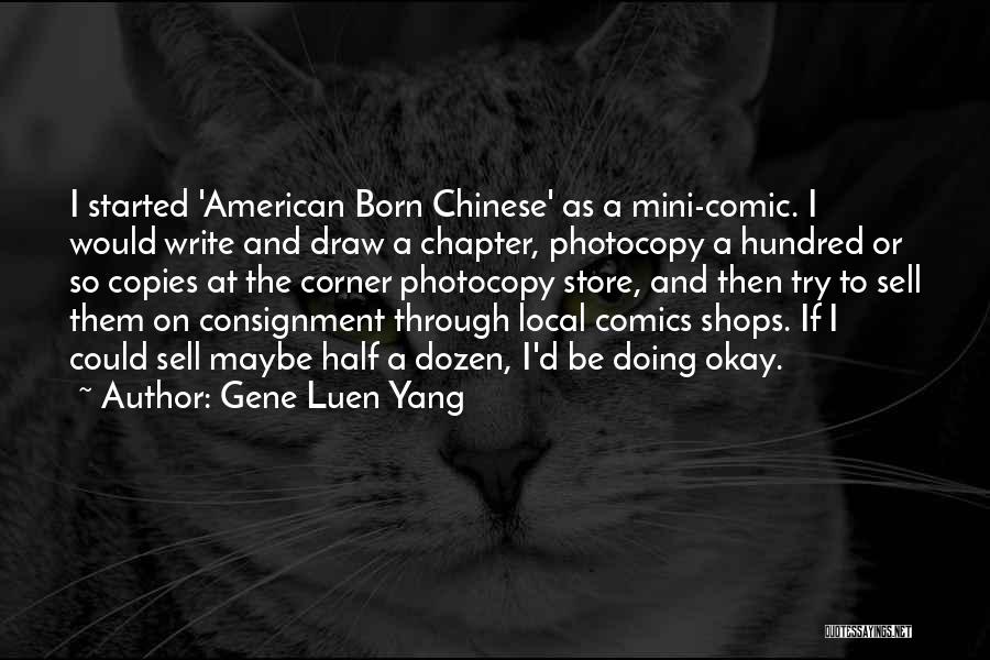 Gene Luen Yang Quotes: I Started 'american Born Chinese' As A Mini-comic. I Would Write And Draw A Chapter, Photocopy A Hundred Or So