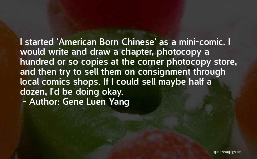 Gene Luen Yang Quotes: I Started 'american Born Chinese' As A Mini-comic. I Would Write And Draw A Chapter, Photocopy A Hundred Or So