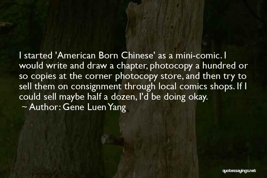 Gene Luen Yang Quotes: I Started 'american Born Chinese' As A Mini-comic. I Would Write And Draw A Chapter, Photocopy A Hundred Or So