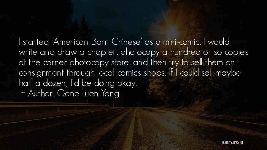 Gene Luen Yang Quotes: I Started 'american Born Chinese' As A Mini-comic. I Would Write And Draw A Chapter, Photocopy A Hundred Or So