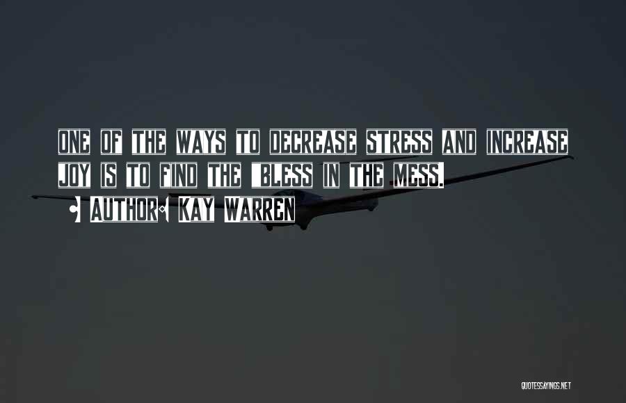Kay Warren Quotes: One Of The Ways To Decrease Stress And Increase Joy Is To Find The Bless In The Mess.