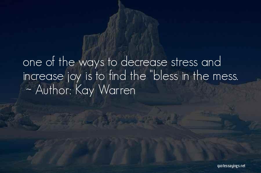 Kay Warren Quotes: One Of The Ways To Decrease Stress And Increase Joy Is To Find The Bless In The Mess.