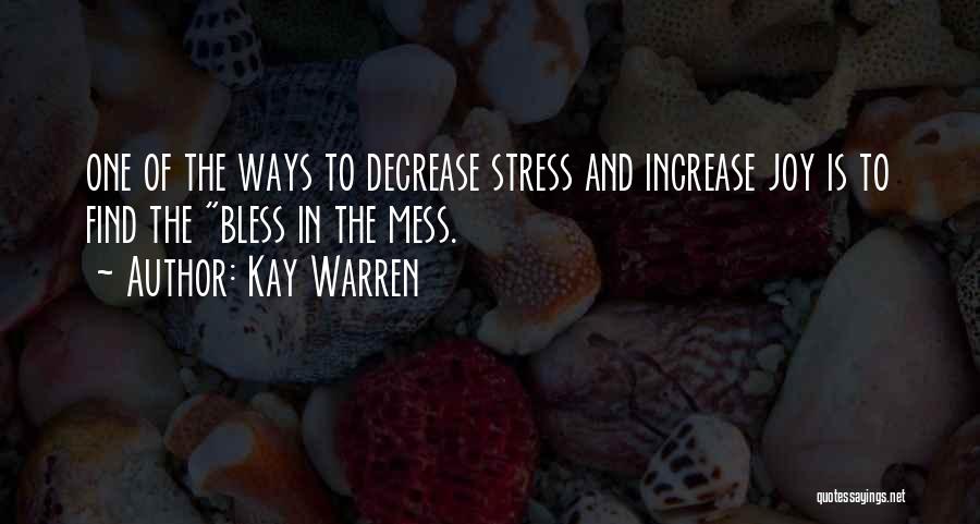 Kay Warren Quotes: One Of The Ways To Decrease Stress And Increase Joy Is To Find The Bless In The Mess.