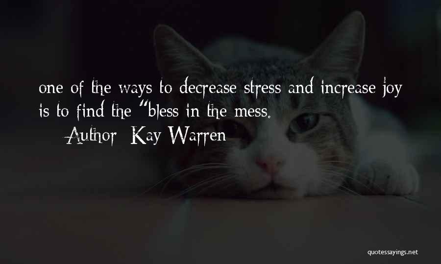 Kay Warren Quotes: One Of The Ways To Decrease Stress And Increase Joy Is To Find The Bless In The Mess.