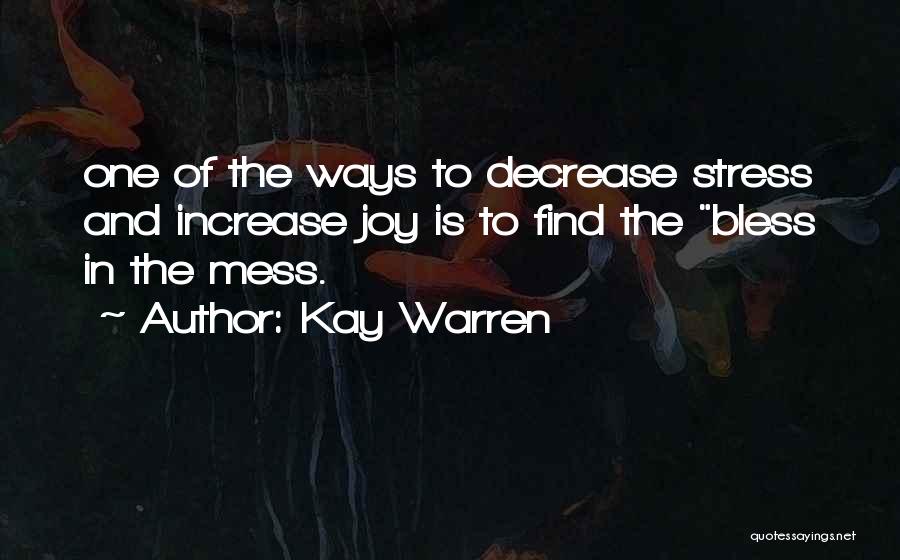 Kay Warren Quotes: One Of The Ways To Decrease Stress And Increase Joy Is To Find The Bless In The Mess.