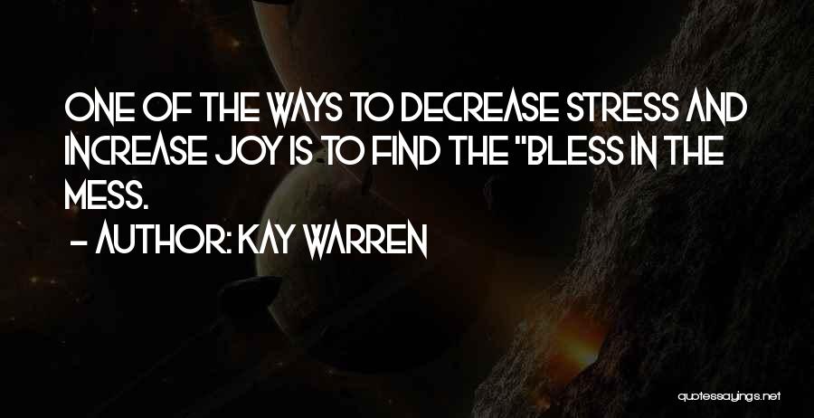 Kay Warren Quotes: One Of The Ways To Decrease Stress And Increase Joy Is To Find The Bless In The Mess.