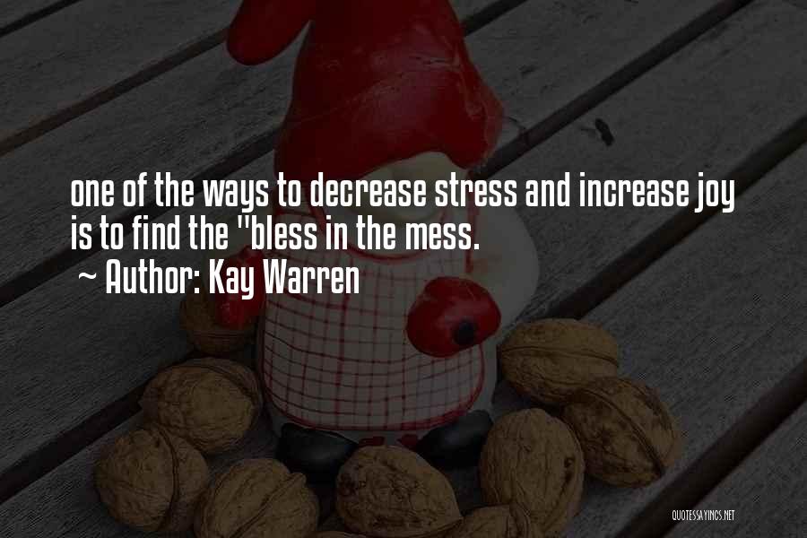 Kay Warren Quotes: One Of The Ways To Decrease Stress And Increase Joy Is To Find The Bless In The Mess.