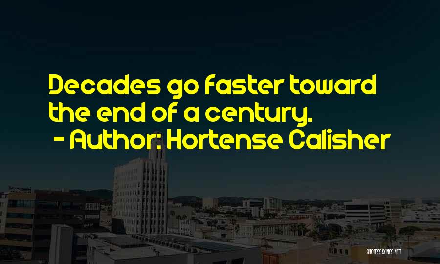 Hortense Calisher Quotes: Decades Go Faster Toward The End Of A Century.