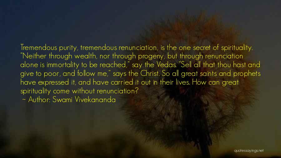 Swami Vivekananda Quotes: Tremendous Purity, Tremendous Renunciation, Is The One Secret Of Spirituality. Neither Through Wealth, Nor Through Progeny, But Through Renunciation Alone