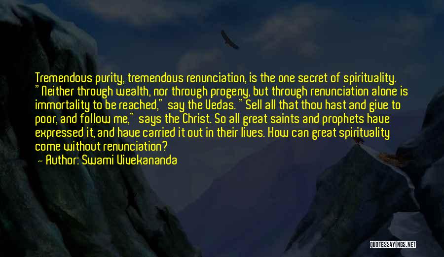 Swami Vivekananda Quotes: Tremendous Purity, Tremendous Renunciation, Is The One Secret Of Spirituality. Neither Through Wealth, Nor Through Progeny, But Through Renunciation Alone
