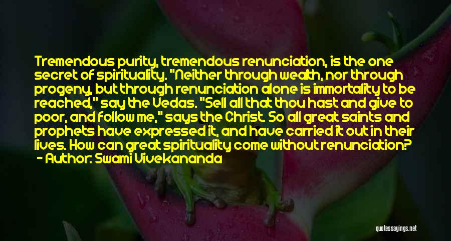 Swami Vivekananda Quotes: Tremendous Purity, Tremendous Renunciation, Is The One Secret Of Spirituality. Neither Through Wealth, Nor Through Progeny, But Through Renunciation Alone