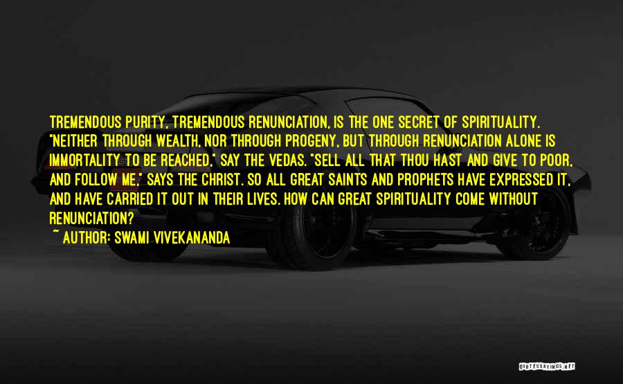 Swami Vivekananda Quotes: Tremendous Purity, Tremendous Renunciation, Is The One Secret Of Spirituality. Neither Through Wealth, Nor Through Progeny, But Through Renunciation Alone