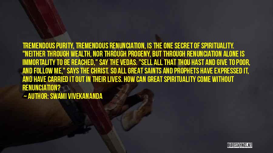 Swami Vivekananda Quotes: Tremendous Purity, Tremendous Renunciation, Is The One Secret Of Spirituality. Neither Through Wealth, Nor Through Progeny, But Through Renunciation Alone