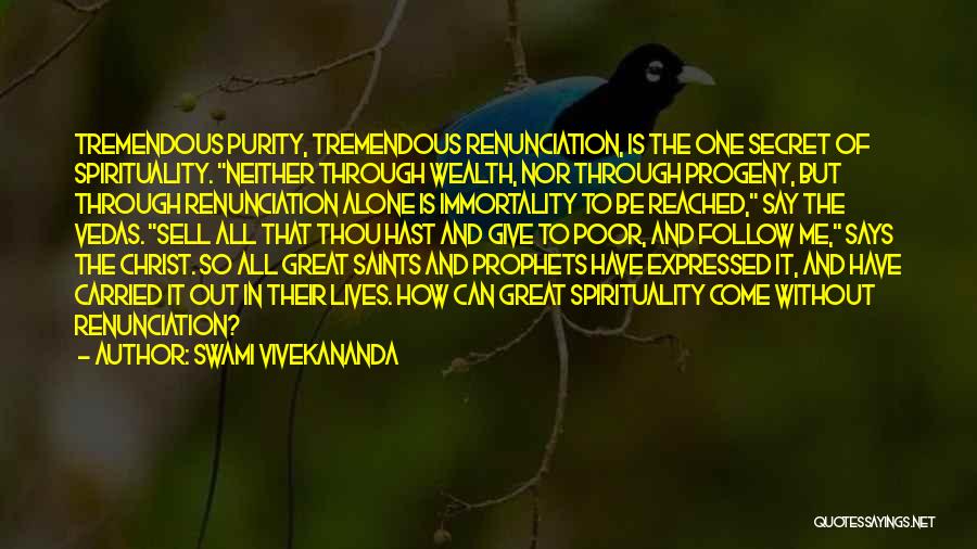 Swami Vivekananda Quotes: Tremendous Purity, Tremendous Renunciation, Is The One Secret Of Spirituality. Neither Through Wealth, Nor Through Progeny, But Through Renunciation Alone