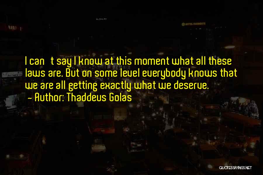 Thaddeus Golas Quotes: I Can't Say I Know At This Moment What All These Laws Are. But On Some Level Everybody Knows That