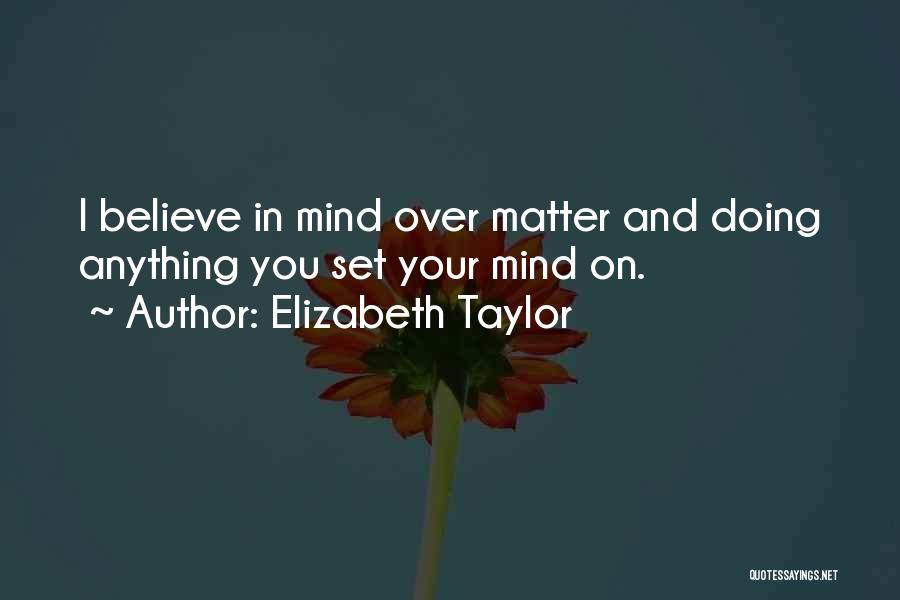 Elizabeth Taylor Quotes: I Believe In Mind Over Matter And Doing Anything You Set Your Mind On.