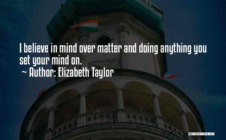 Elizabeth Taylor Quotes: I Believe In Mind Over Matter And Doing Anything You Set Your Mind On.