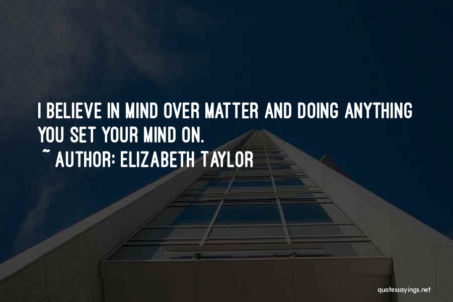 Elizabeth Taylor Quotes: I Believe In Mind Over Matter And Doing Anything You Set Your Mind On.